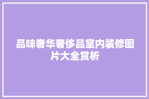 品味奢华奢侈品室内装修图片大全赏析