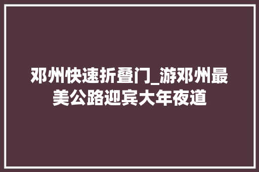 邓州快速折叠门_游邓州最美公路迎宾大年夜道 塑钢门