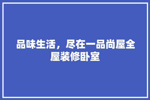 品味生活，尽在一品尚屋全屋装修卧室