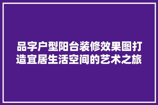 品字户型阳台装修效果图打造宜居生活空间的艺术之旅