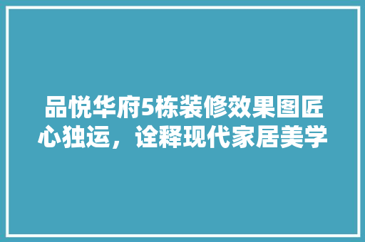 品悦华府5栋装修效果图匠心独运，诠释现代家居美学
