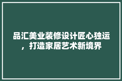 品汇美业装修设计匠心独运，打造家居艺术新境界