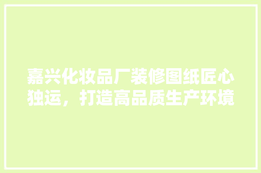 嘉兴化妆品厂装修图纸匠心独运，打造高品质生产环境