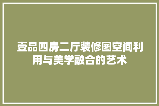 壹品四房二厅装修图空间利用与美学融合的艺术