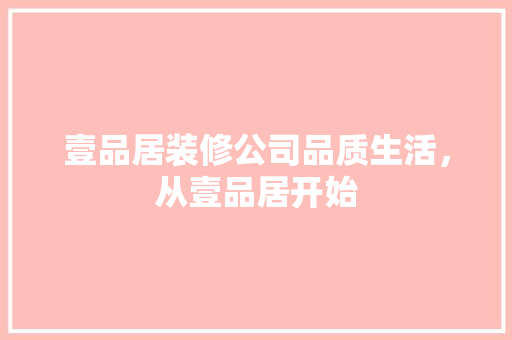 壹品居装修公司品质生活，从壹品居开始