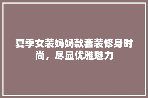 夏季女装妈妈款套装修身时尚，尽显优雅魅力