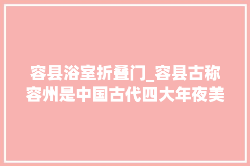 容县浴室折叠门_容县古称容州是中国古代四大年夜美男之一的杨贵妃的故乡