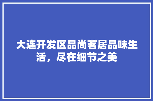 大连开发区品尚茗居品味生活，尽在细节之美 复合门
