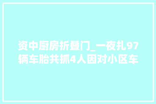 资中厨房折叠门_一夜扎97辆车胎共抓4人因对小区车位只卖不租不满