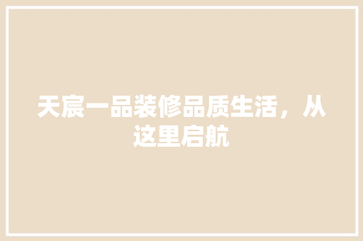 天宸一品装修品质生活，从这里启航