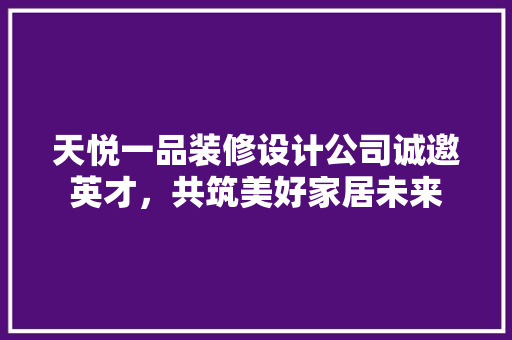 天悦一品装修设计公司诚邀英才，共筑美好家居未来