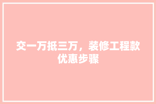 交一万抵三万，装修工程款优惠步骤