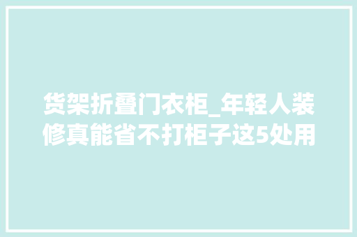 货架折叠门衣柜_年轻人装修真能省不打柜子这5处用货架做收纳便宜还很结实 防火门