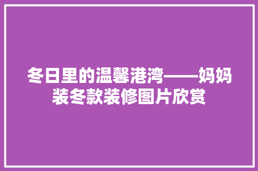 冬日里的温馨港湾——妈妈装冬款装修图片欣赏