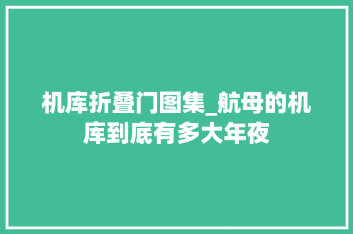 机库折叠门图集_航母的机库到底有多大年夜