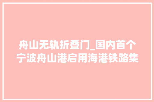 舟山无轨折叠门_国内首个宁波舟山港启用海港铁路集装箱无轨站 玻璃门