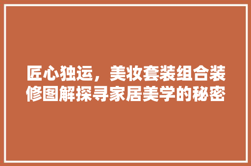匠心独运，美妆套装组合装修图解探寻家居美学的秘密花园