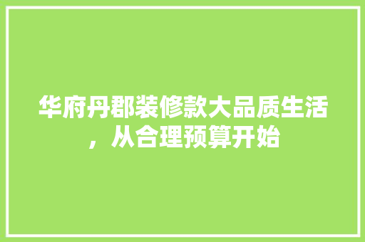 华府丹郡装修款大品质生活，从合理预算开始