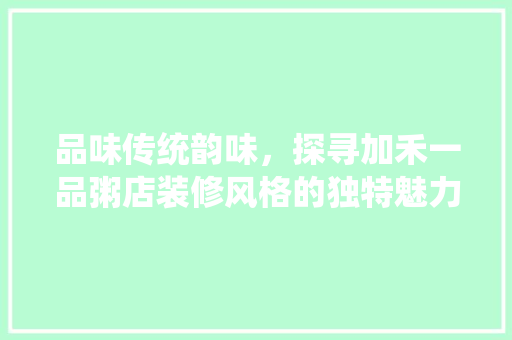 品味传统韵味，探寻加禾一品粥店装修风格的独特魅力