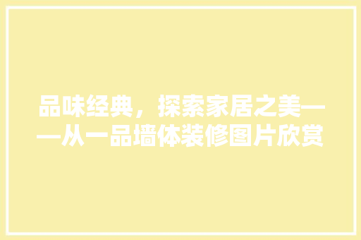 品味经典，探索家居之美——从一品墙体装修图片欣赏中感受艺术与生活的交融