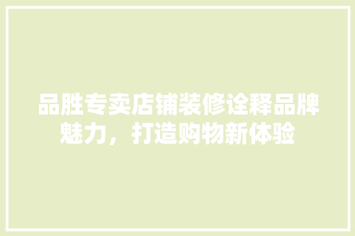 品胜专卖店铺装修诠释品牌魅力，打造购物新体验