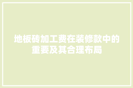 地板砖加工费在装修款中的重要及其合理布局