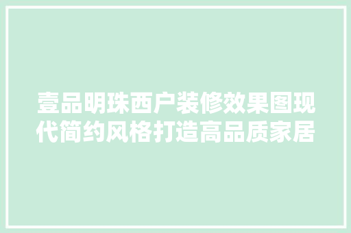 壹品明珠西户装修效果图现代简约风格打造高品质家居生活