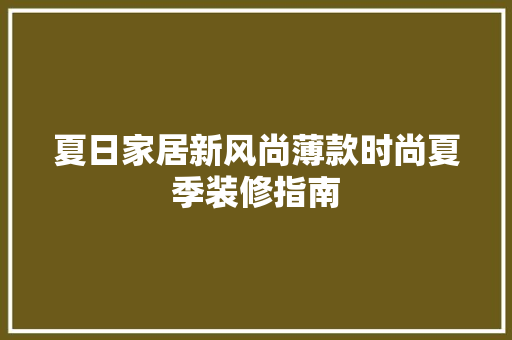 夏日家居新风尚薄款时尚夏季装修指南
