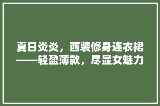 夏日炎炎，西装修身连衣裙——轻盈薄款，尽显女魅力 复合门