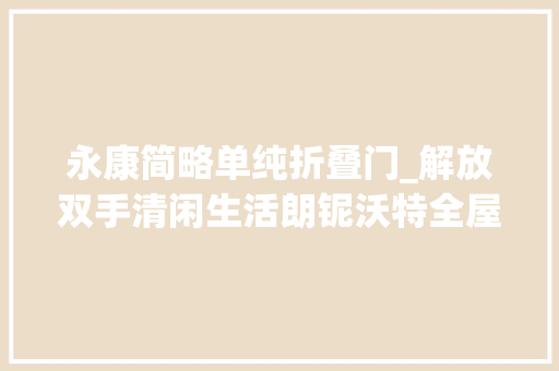 永康简略单纯折叠门_解放双手清闲生活朗铌沃特全屋聪慧通行现身永康门博会