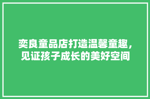 奕良童品店打造温馨童趣，见证孩子成长的美好空间