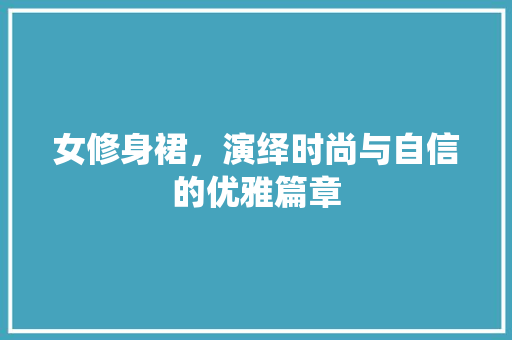 女修身裙，演绎时尚与自信的优雅篇章