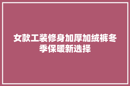 女款工装修身加厚加绒裤冬季保暖新选择 折叠门