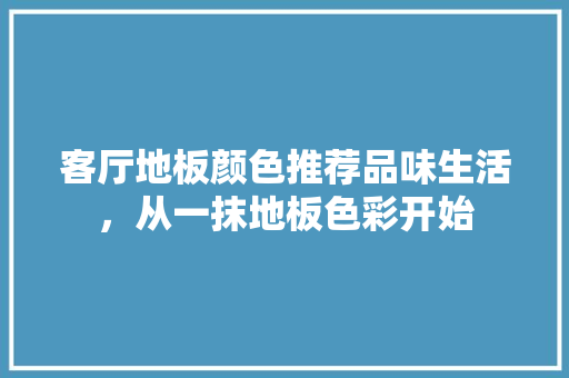 客厅地板颜色推荐品味生活，从一抹地板色彩开始 实木门