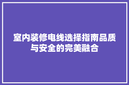 室内装修电线选择指南品质与安全的完美融合