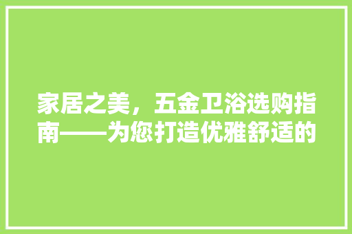 家居之美，五金卫浴选购指南——为您打造优雅舒适的浴室空间