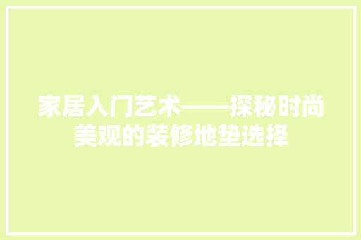 家居入门艺术——探秘时尚美观的装修地垫选择
