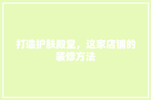 打造护肤殿堂，这家店铺的装修方法