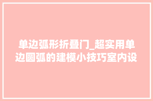 单边弧形折叠门_超实用单边圆弧的建模小技巧室内设计
