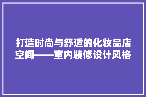 打造时尚与舒适的化妆品店空间——室内装修设计风格