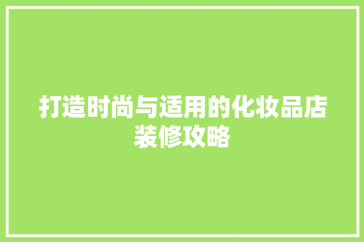 打造时尚与适用的化妆品店装修攻略