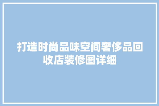 打造时尚品味空间奢侈品回收店装修图详细