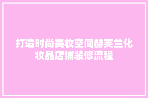 打造时尚美妆空间赫芙兰化妆品店铺装修流程
