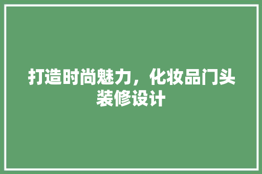 打造时尚魅力，化妆品门头装修设计