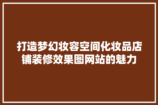 打造梦幻妆容空间化妆品店铺装修效果图网站的魅力