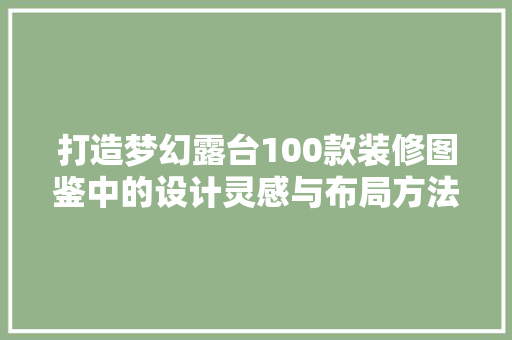 打造梦幻露台100款装修图鉴中的设计灵感与布局方法