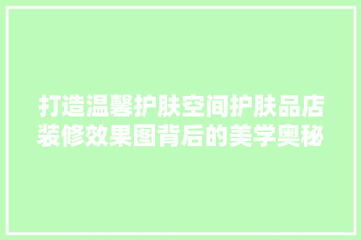 打造温馨护肤空间护肤品店装修效果图背后的美学奥秘
