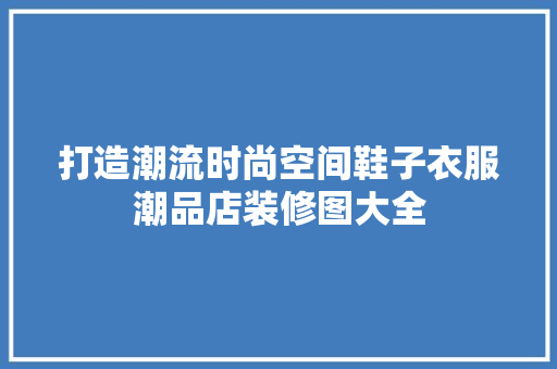 打造潮流时尚空间鞋子衣服潮品店装修图大全