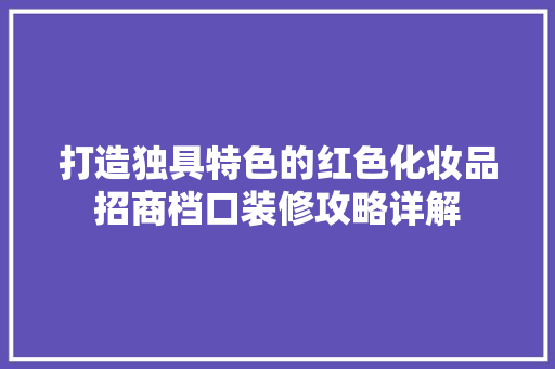 打造独具特色的红色化妆品招商档口装修攻略详解