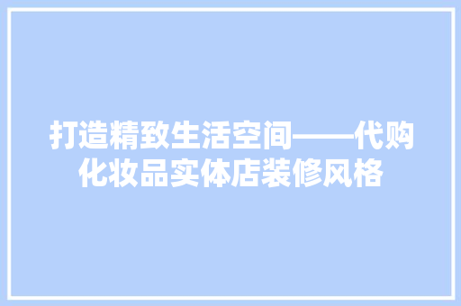 打造精致生活空间——代购化妆品实体店装修风格